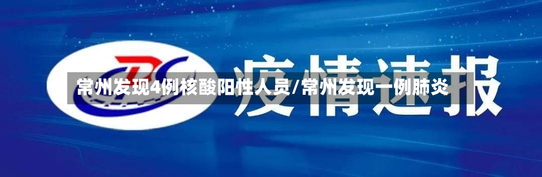 常州发现4例核酸阳性人员/常州发现一例肺炎-第2张图片