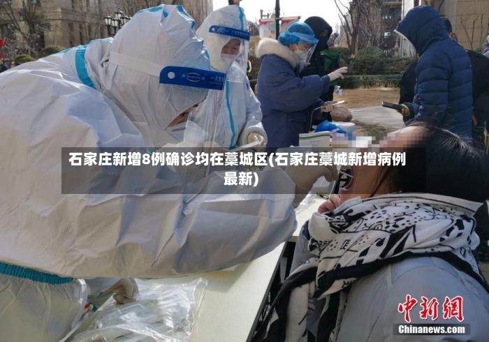 石家庄新增8例确诊均在藁城区(石家庄藁城新增病例最新)