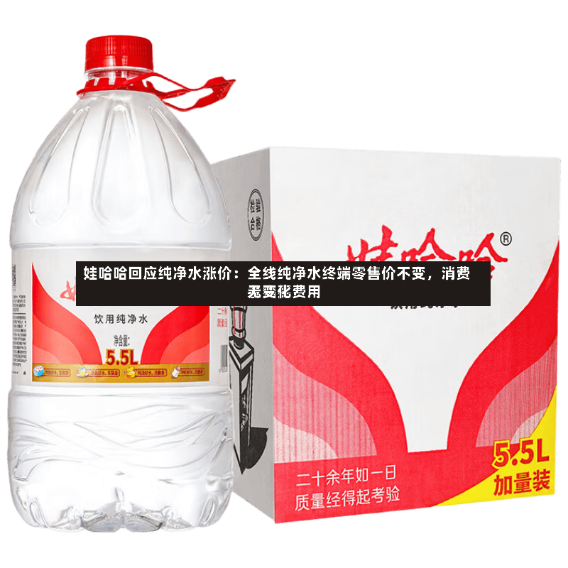 娃哈哈回应纯净水涨价：全线纯净水终端零售价不变，消费者购买费用无变化-第2张图片