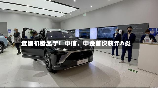 上调！世界评级机构出手！中信	、中金首次获评A类-第3张图片