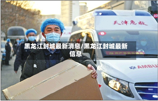 黑龙江封城最新消息/黑龙江封城最新信息-第2张图片