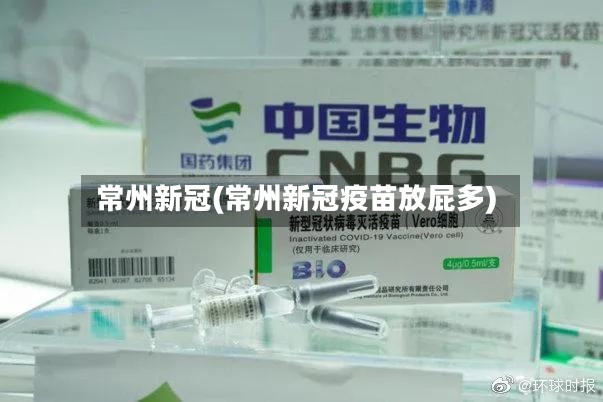 常州新冠(常州新冠疫苗放屁多)