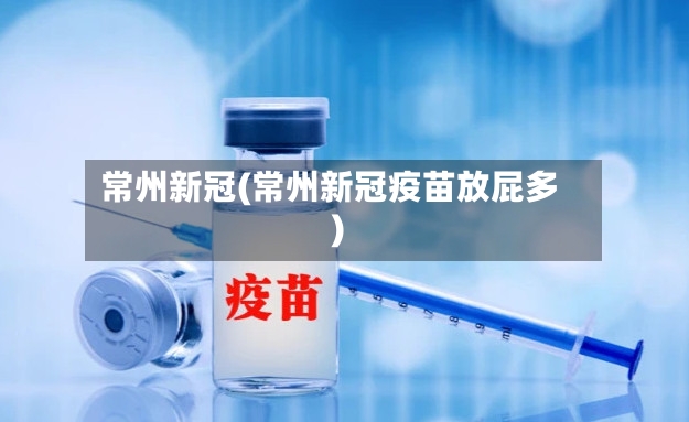常州新冠(常州新冠疫苗放屁多)-第2张图片