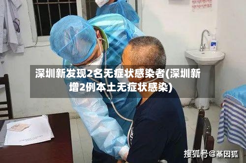 深圳新发现2名无症状感染者(深圳新增2例本土无症状感染)