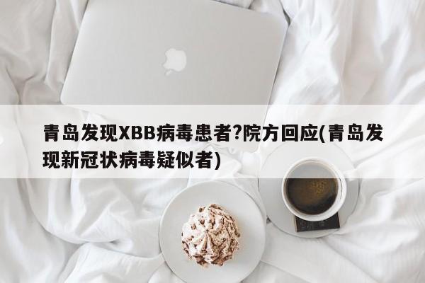 青岛发现XBB病毒患者?院方回应(青岛发现新冠状病毒疑似者)