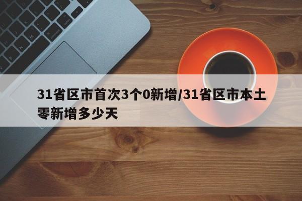 31省区市首次3个0新增/31省区市本土零新增多少天
