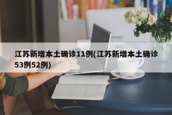 江苏新增本土确诊11例(江苏新增本土确诊53例52例)