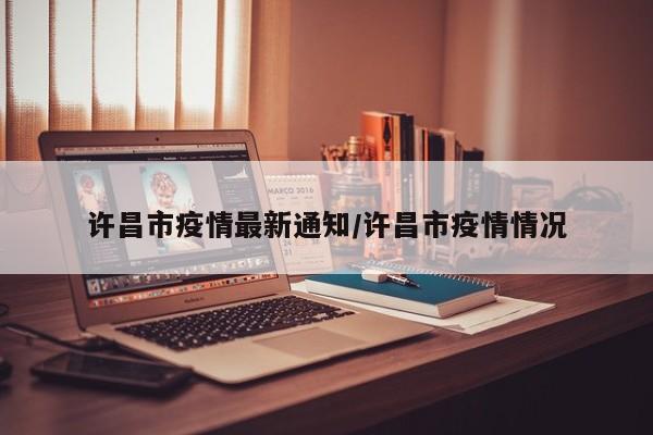许昌市疫情最新通知/许昌市疫情情况