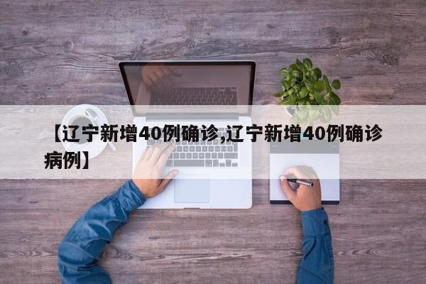 【辽宁新增40例确诊,辽宁新增40例确诊病例】