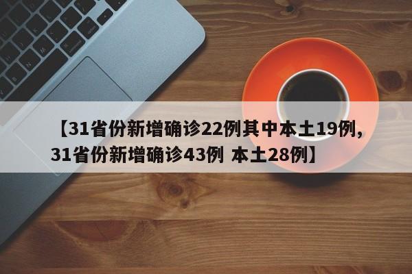 【31省份新增确诊22例其中本土19例,31省份新增确诊43例 本土28例】
