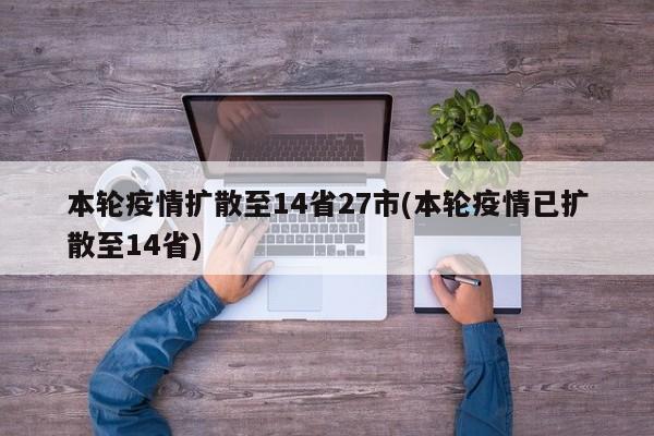 本轮疫情扩散至14省27市(本轮疫情已扩散至14省)