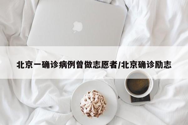 北京一确诊病例曾做志愿者/北京确诊励志