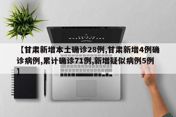【甘肃新增本土确诊28例,甘肃新增4例确诊病例,累计确诊71例,新增疑似病例5例】