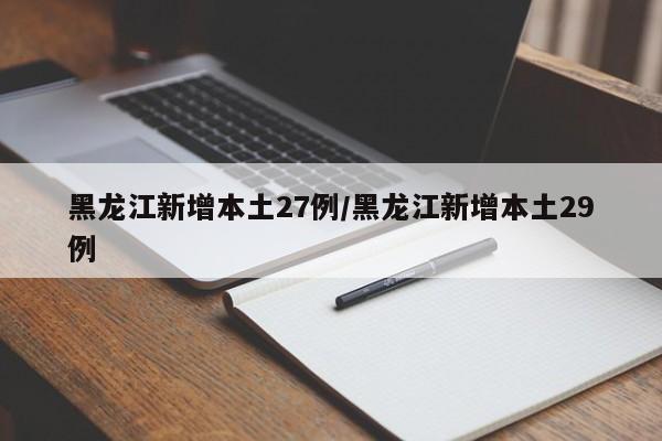黑龙江新增本土27例/黑龙江新增本土29例