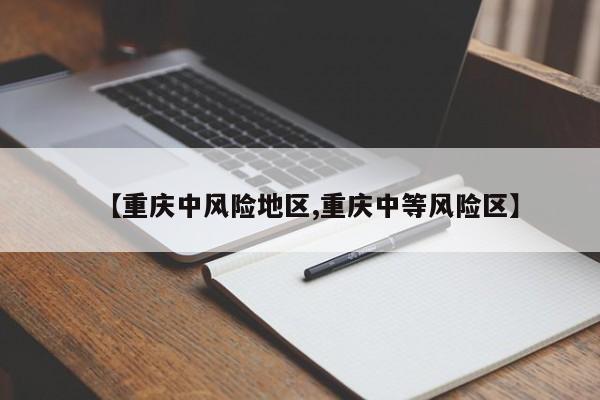 【重庆中风险地区,重庆中等风险区】