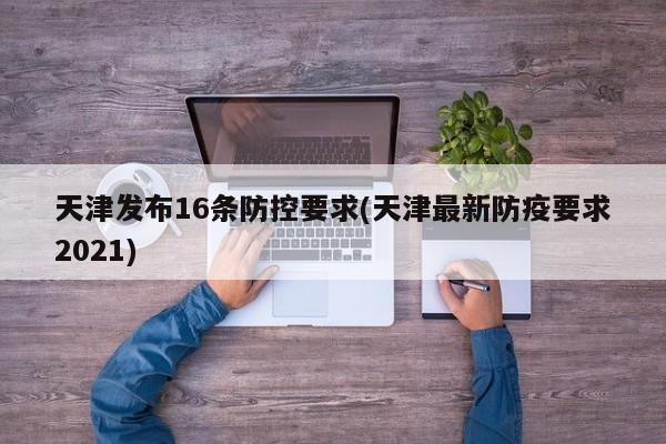 天津发布16条防控要求(天津最新防疫要求2021)