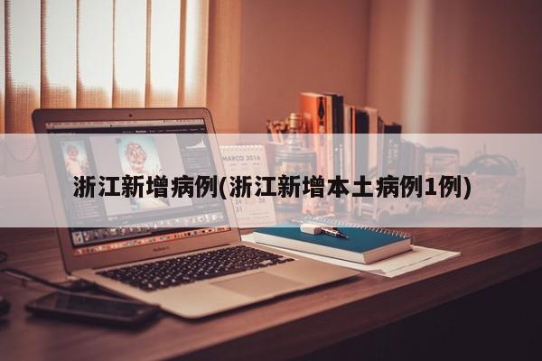 浙江新增病例(浙江新增本土病例1例)