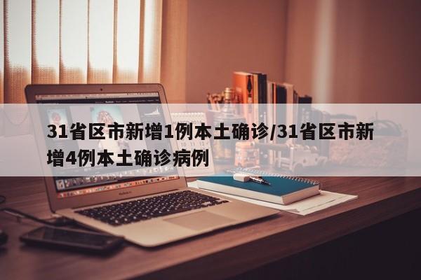 31省区市新增1例本土确诊/31省区市新增4例本土确诊病例