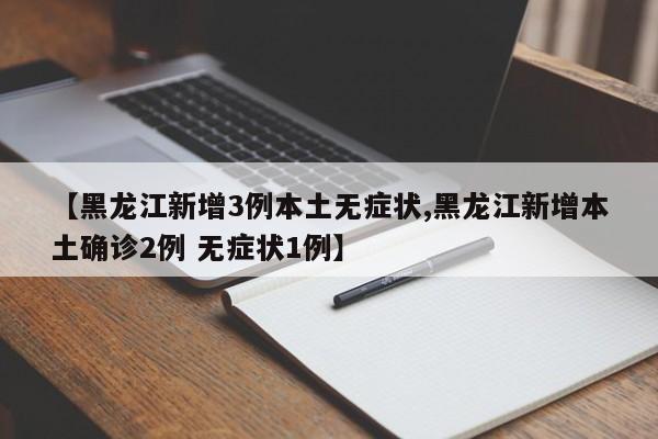 【黑龙江新增3例本土无症状,黑龙江新增本土确诊2例 无症状1例】