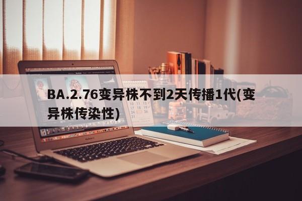 BA.2.76变异株不到2天传播1代(变异株传染性)