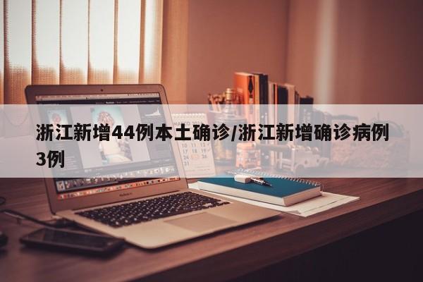 浙江新增44例本土确诊/浙江新增确诊病例3例