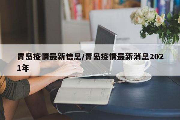 青岛疫情最新信息/青岛疫情最新消息2021年