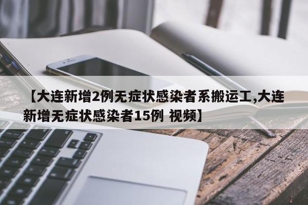 【大连新增2例无症状感染者系搬运工,大连新增无症状感染者15例 视频】