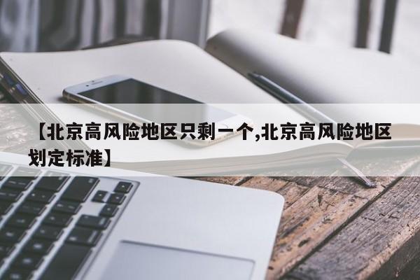 【北京高风险地区只剩一个,北京高风险地区划定标准】