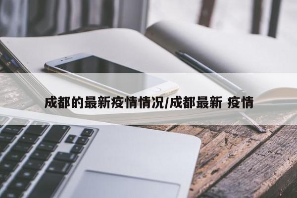 成都的最新疫情情况/成都最新 疫情