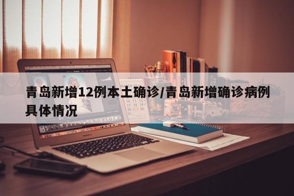 青岛新增12例本土确诊/青岛新增确诊病例具体情况