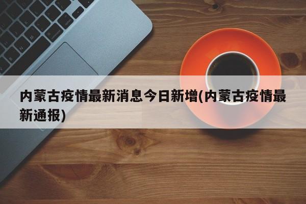 内蒙古疫情最新消息今日新增(内蒙古疫情最新通报)