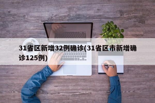 31省区新增32例确诊(31省区市新增确诊125例)