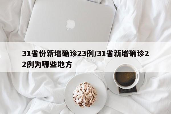 31省份新增确诊23例/31省新增确诊22例为哪些地方