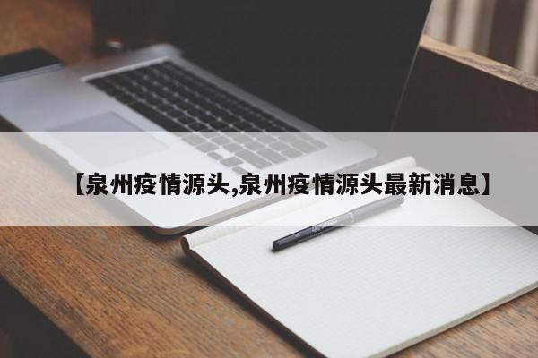 【泉州疫情源头,泉州疫情源头最新消息】
