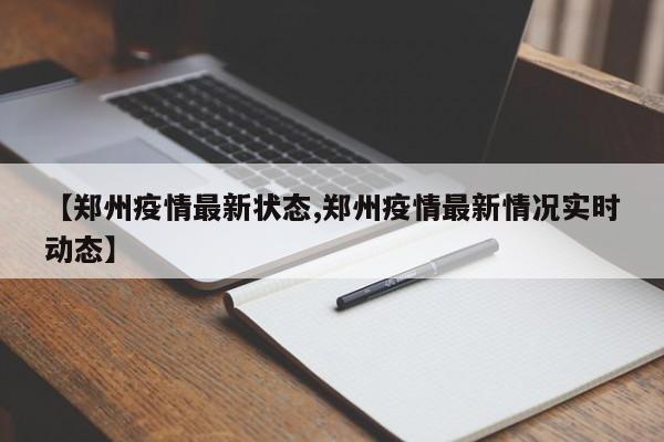 【郑州疫情最新状态,郑州疫情最新情况实时动态】