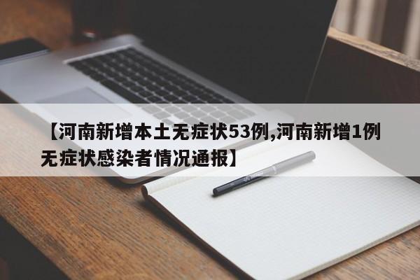 【河南新增本土无症状53例,河南新增1例无症状感染者情况通报】