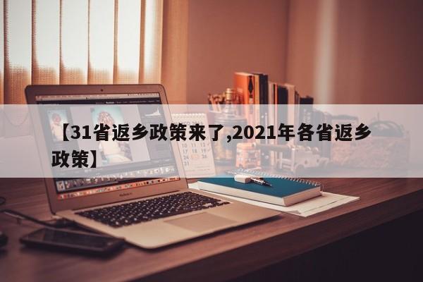 【31省返乡政策来了,2021年各省返乡政策】