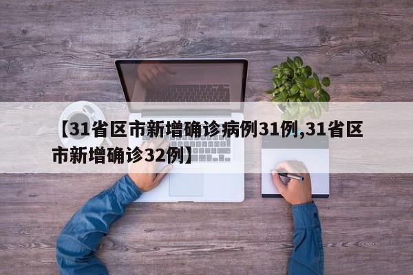 【31省区市新增确诊病例31例,31省区市新增确诊32例】