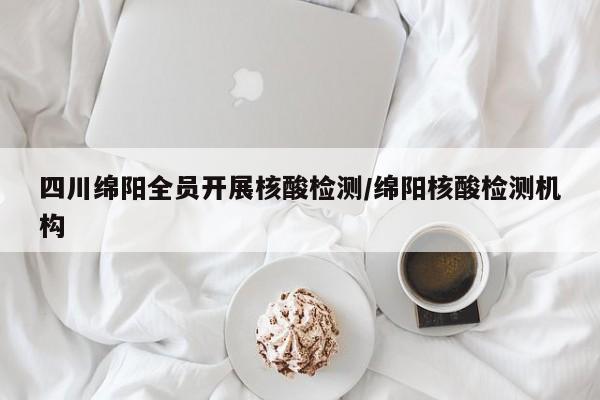 四川绵阳全员开展核酸检测/绵阳核酸检测机构