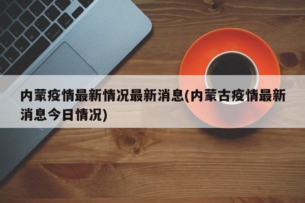 内蒙疫情最新情况最新消息(内蒙古疫情最新消息今日情况)