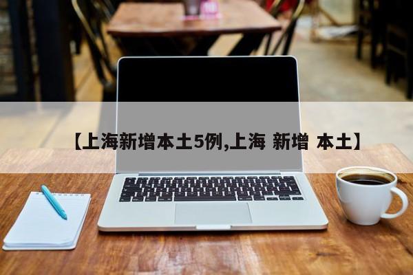 【上海新增本土5例,上海 新增 本土】