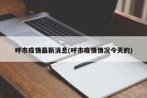 呼市疫情最新消息(呼市疫情情况今天的)