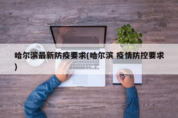 哈尔滨最新防疫要求(哈尔滨 疫情防控要求)