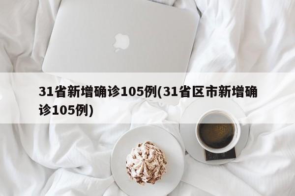 31省新增确诊105例(31省区市新增确诊105例)