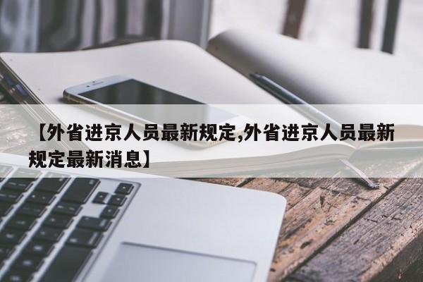 【外省进京人员最新规定,外省进京人员最新规定最新消息】