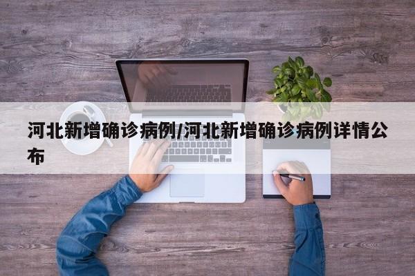 河北新增确诊病例/河北新增确诊病例详情公布