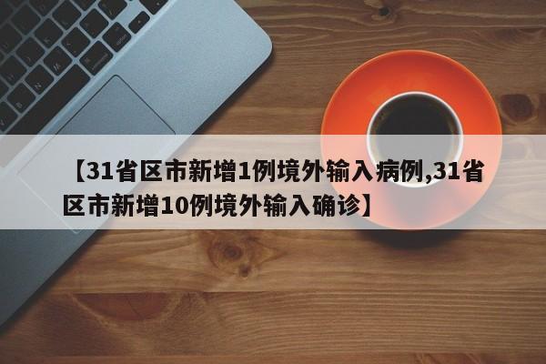 【31省区市新增1例境外输入病例,31省区市新增10例境外输入确诊】