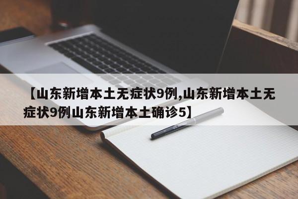 【山东新增本土无症状9例,山东新增本土无症状9例山东新增本土确诊5】