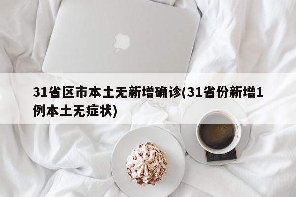 31省区市本土无新增确诊(31省份新增1例本土无症状)