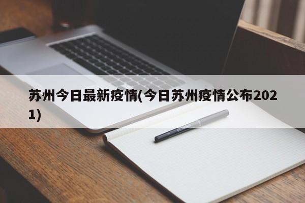 苏州今日最新疫情(今日苏州疫情公布2021)